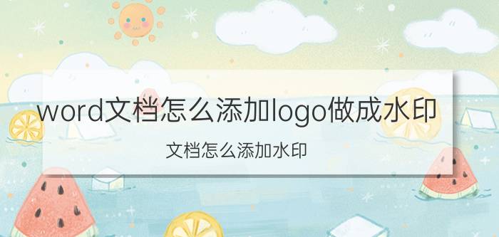 word文档怎么添加logo做成水印 文档怎么添加水印？